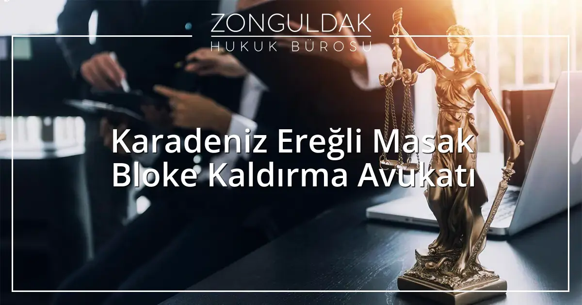 Karadeniz Ereğli Masak Bloke Kaldırma Avukatı