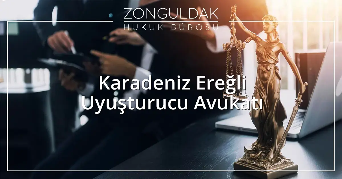Karadeniz Ereğli Uyuşturucu Avukatı